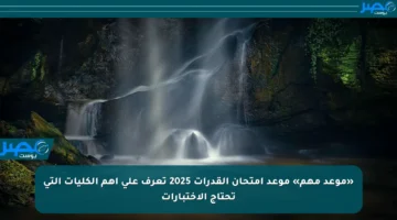 «موعد مهم» موعد امتحان القدرات 2025 تعرف على أهم الكليات التي تحتاج الاختبارات